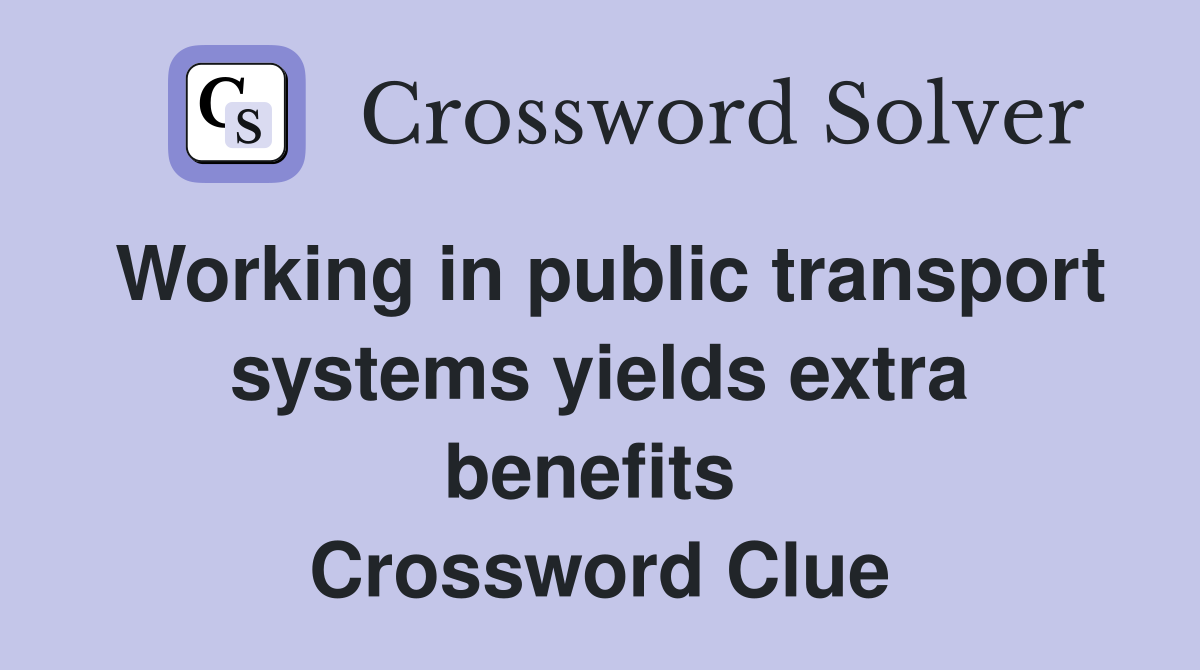 Working in public transport systems yields extra benefits  Crossword Clue