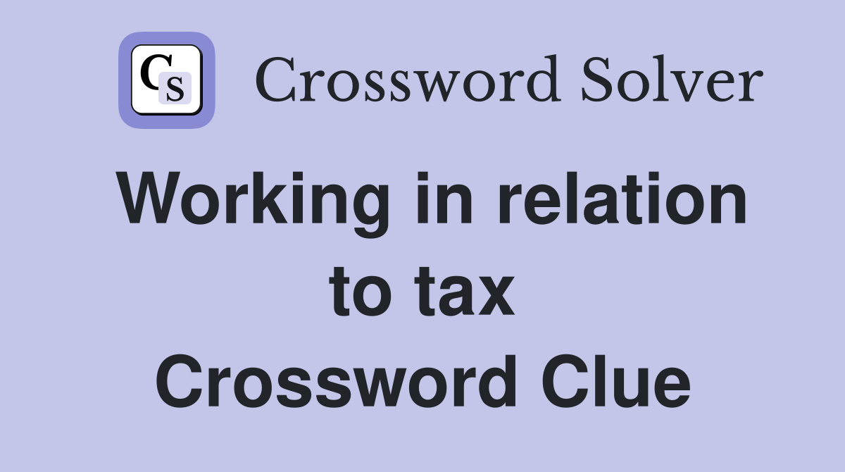 Working in relation to tax Crossword Clue