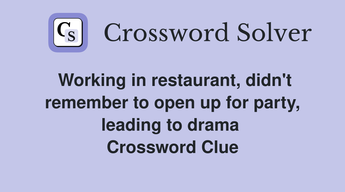 Working in restaurant, didn't remember to open up for party, leading to drama  Crossword Clue