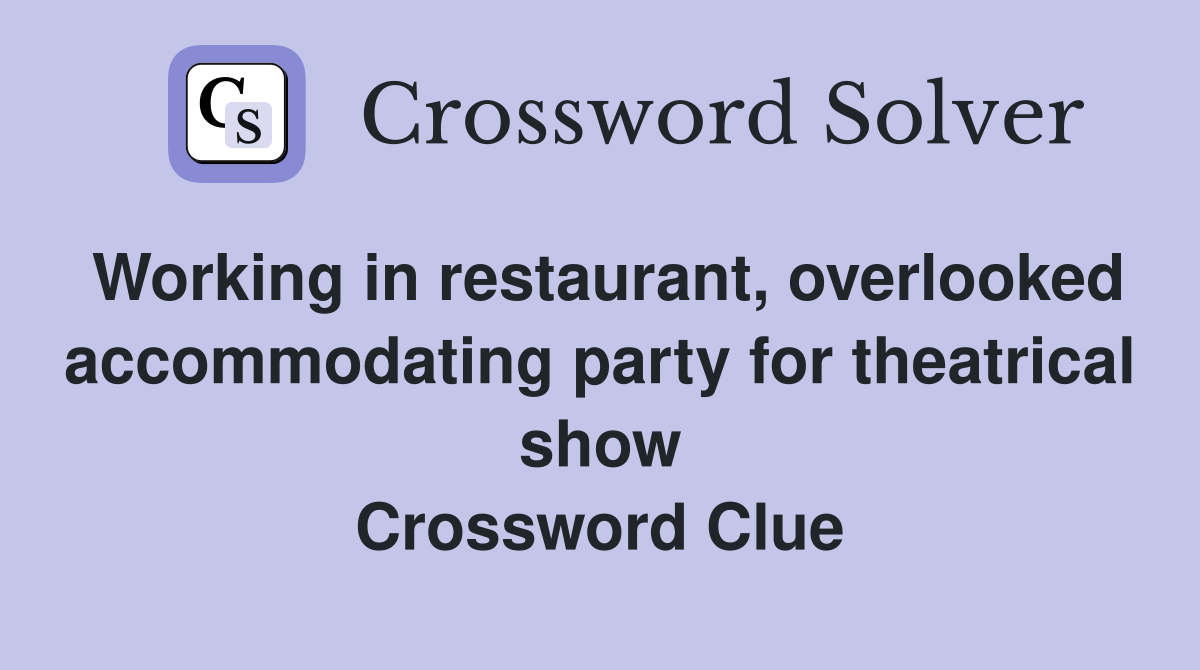 Working in restaurant, overlooked accommodating party for theatrical show Crossword Clue
