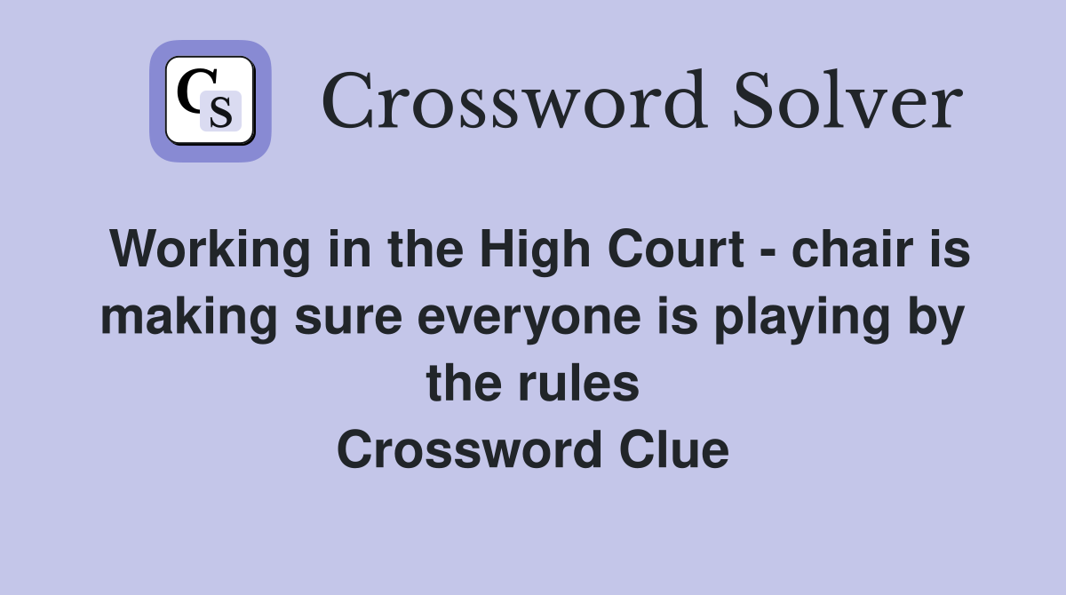 Working in the High Court - chair is making sure everyone is playing by the rules Crossword Clue