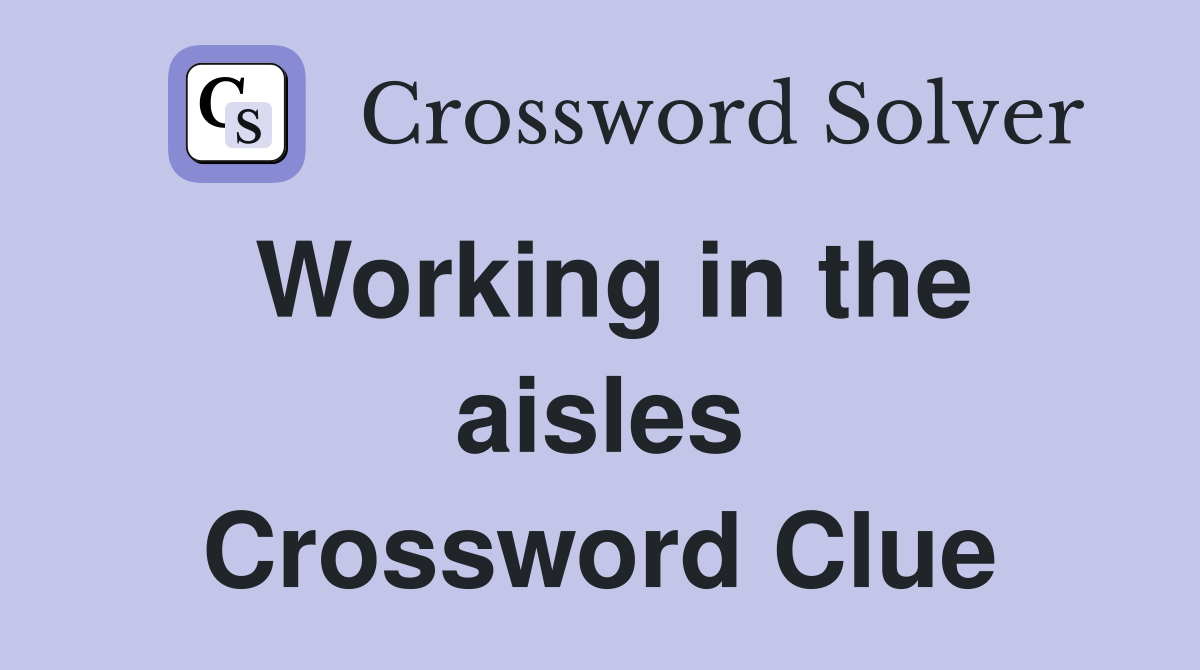 Working in the aisles Crossword Clue