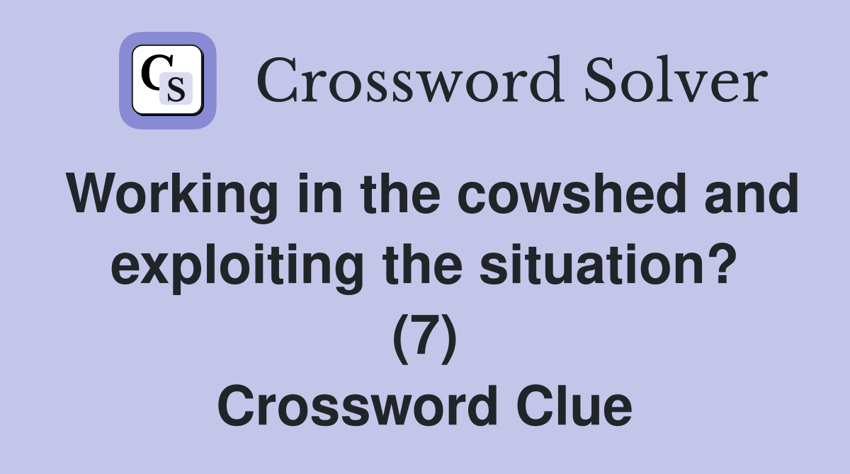 Working in the cowshed and exploiting the situation? (7) Crossword Clue