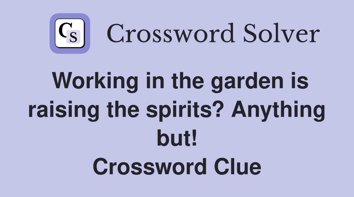 Working in the garden is raising the spirits? Anything but! Crossword Clue