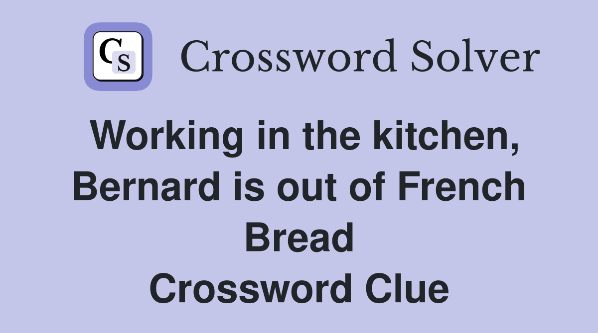 Working in the kitchen, Bernard is out of French Bread Crossword Clue