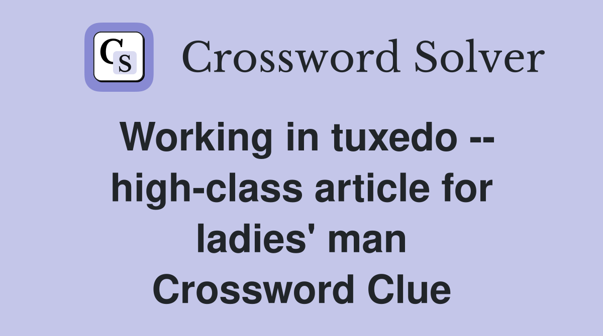 Working in tuxedo -- high-class article for ladies' man Crossword Clue
