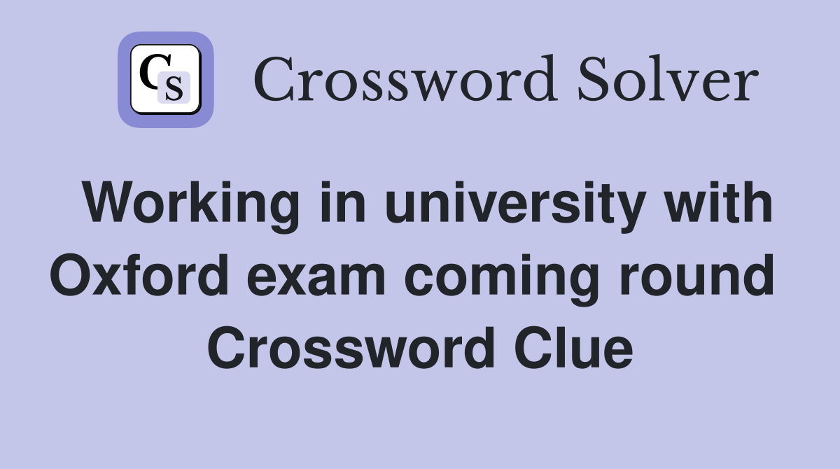 Working in university with Oxford exam coming round  Crossword Clue