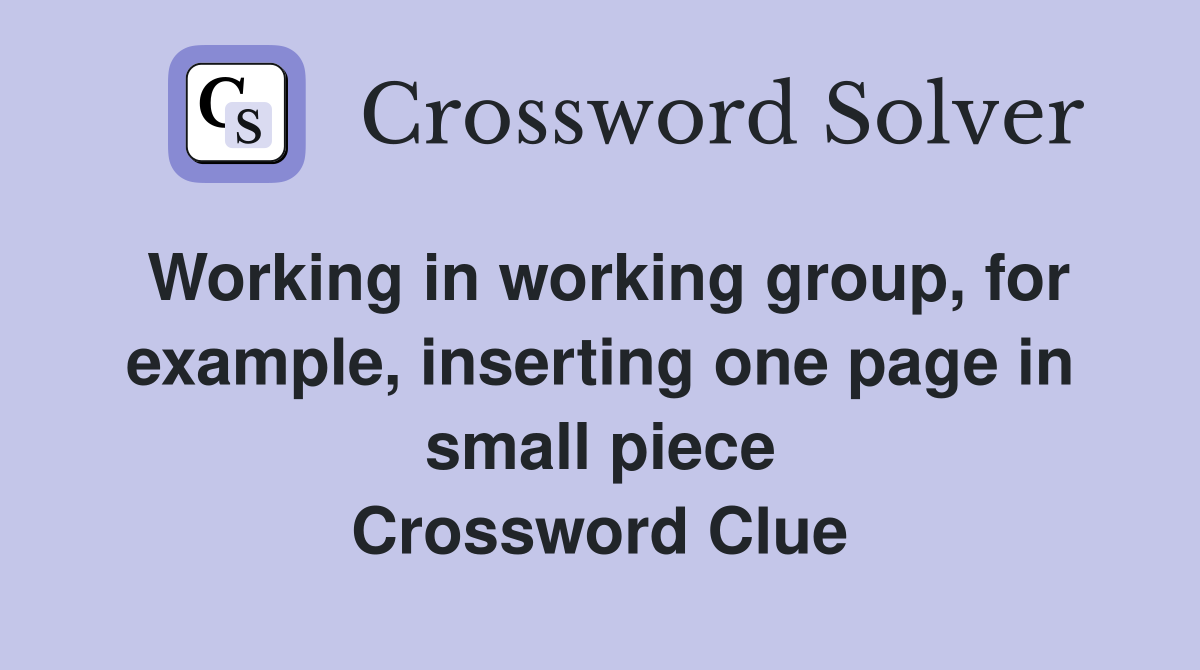 Working in working group, for example, inserting one page in small piece Crossword Clue
