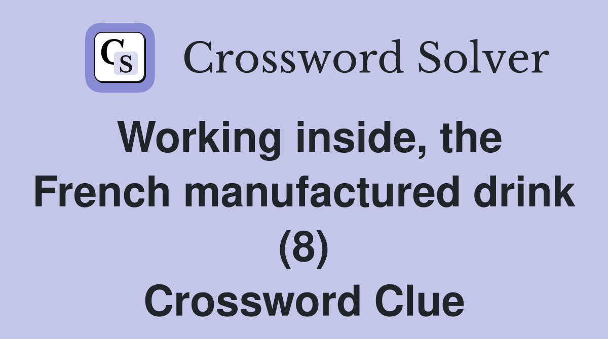 Working inside, the French manufactured drink (8) Crossword Clue
