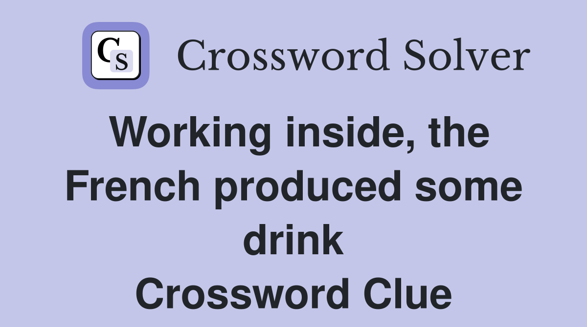 Working inside, the French produced some drink Crossword Clue