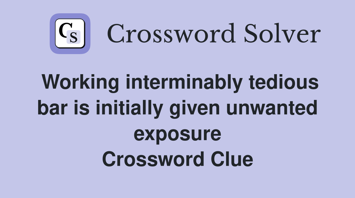 Working interminably tedious bar is initially given unwanted exposure Crossword Clue