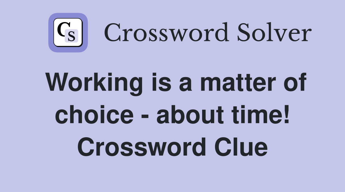 Working is a matter of choice - about time! Crossword Clue