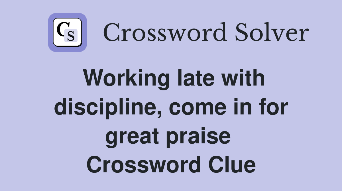 Working late with discipline, come in for great praise  Crossword Clue