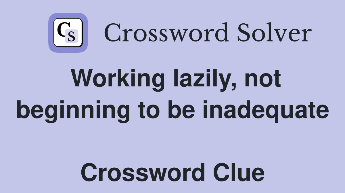 Working lazily, not beginning to be inadequate  Crossword Clue