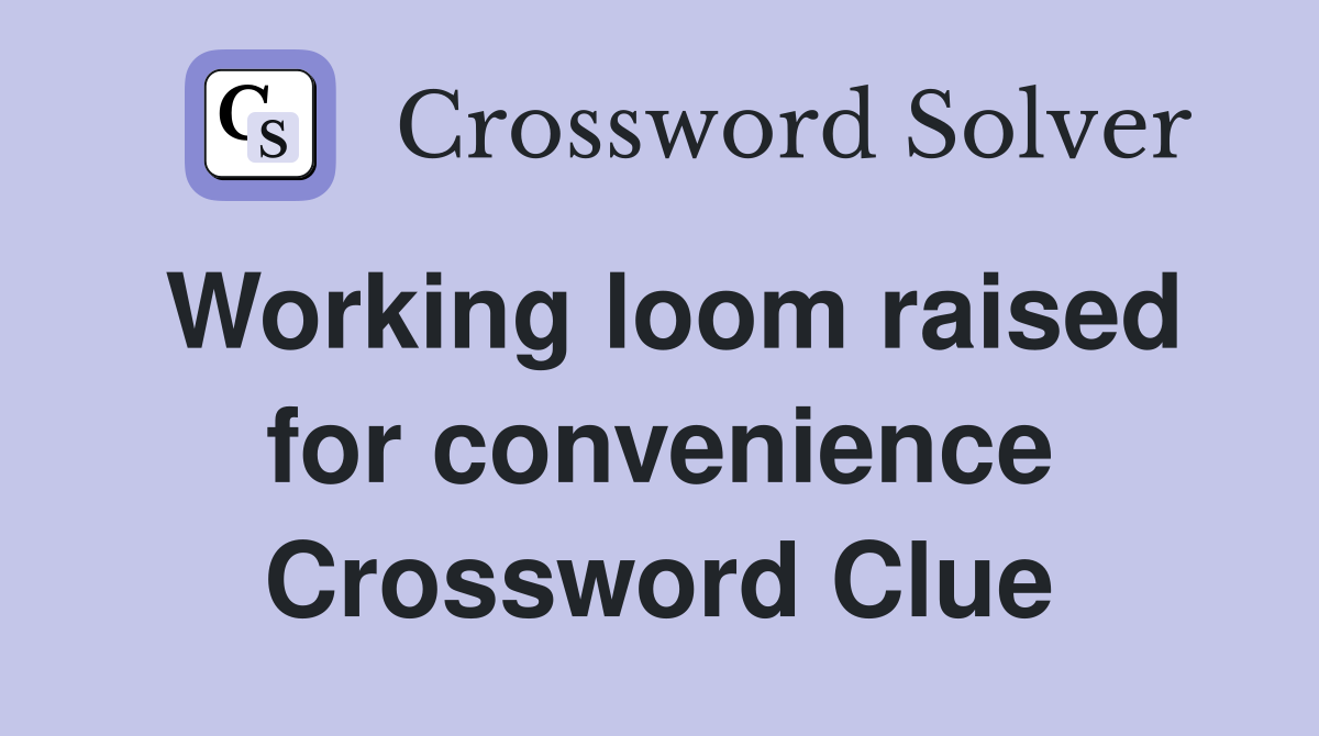Working loom raised for convenience Crossword Clue