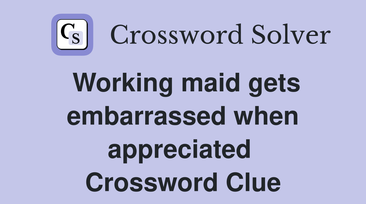 Working maid gets embarrassed when appreciated  Crossword Clue