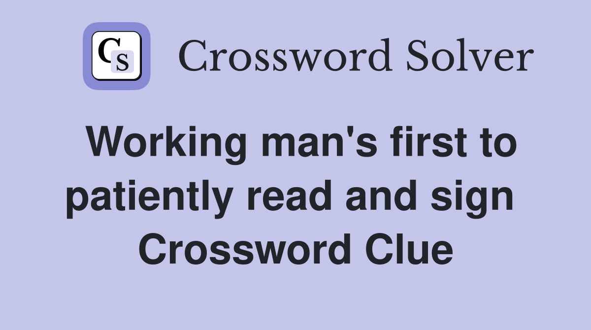 Working man's first to patiently read and sign  Crossword Clue