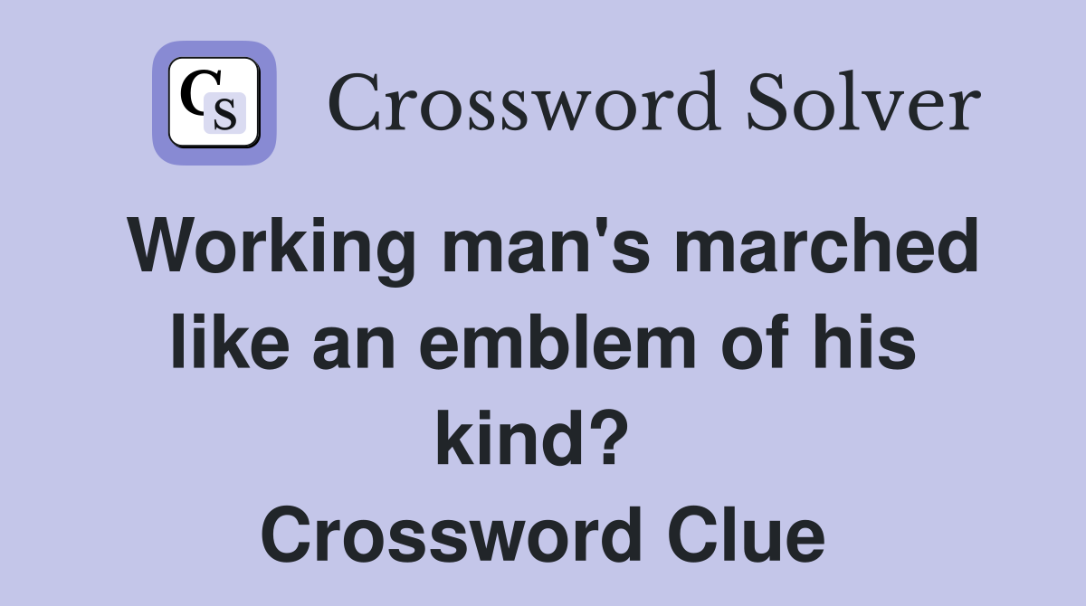 Working man's marched like an emblem of his kind?  Crossword Clue