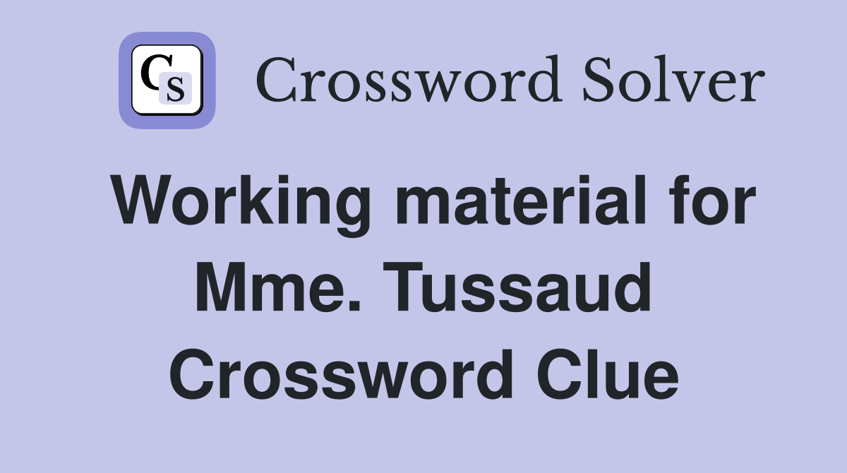 Working material for Mme. Tussaud Crossword Clue