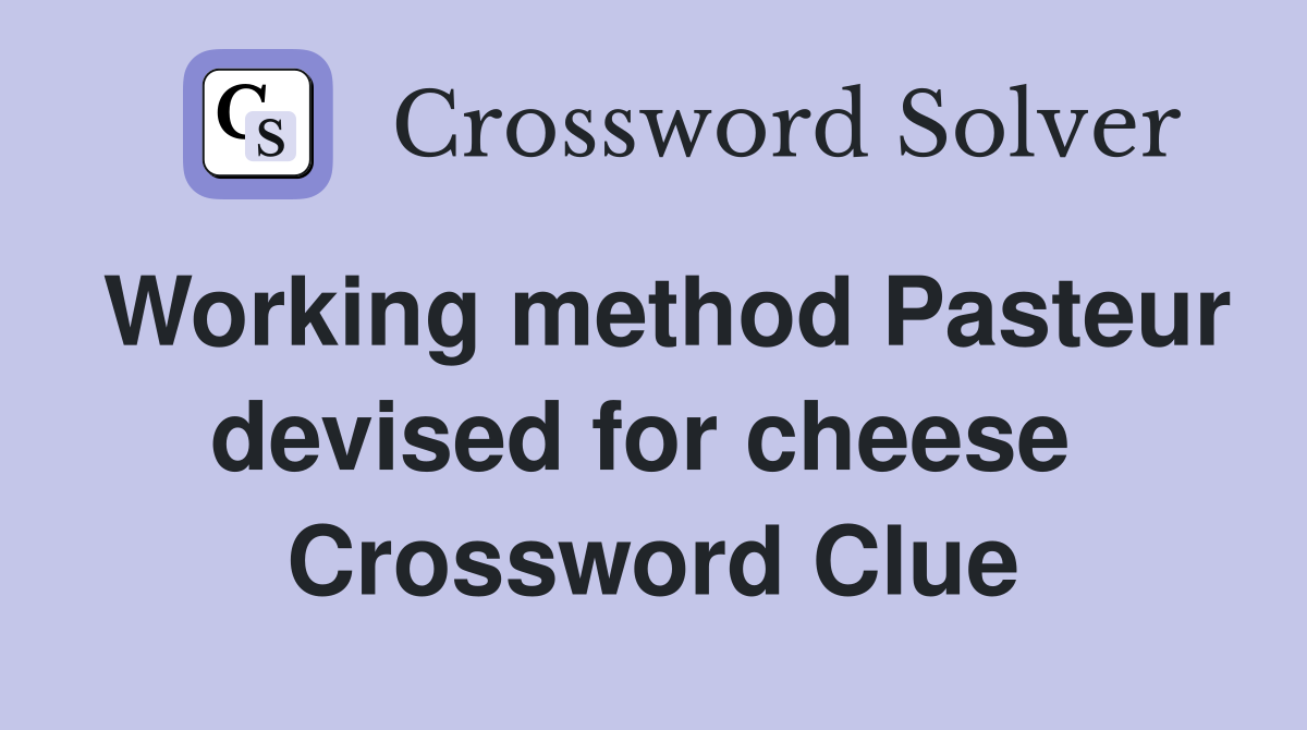 Working method Pasteur devised for cheese  Crossword Clue