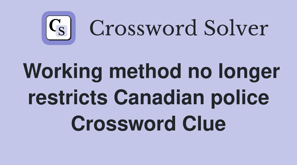 Working method no longer restricts Canadian police Crossword Clue