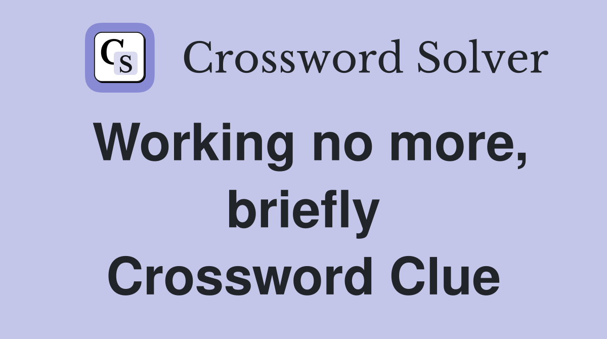 Working no more, briefly Crossword Clue