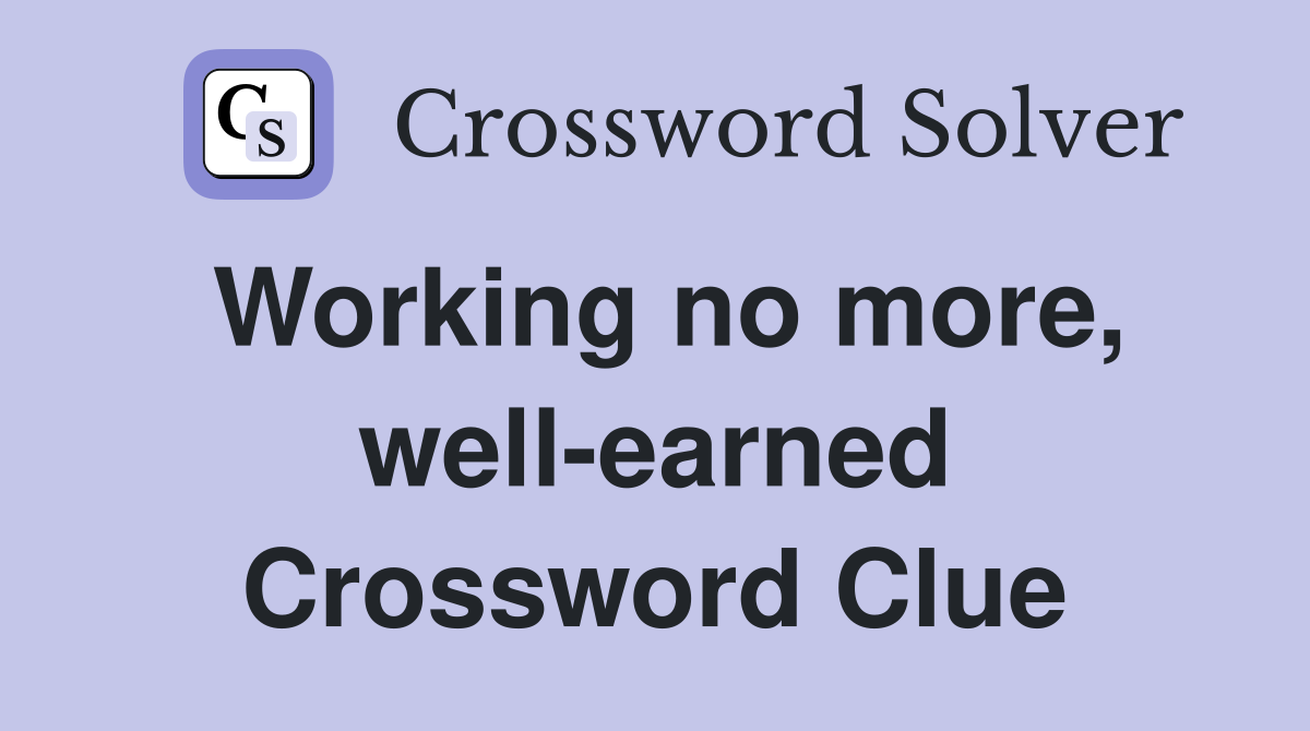 Working no more, well-earned Crossword Clue