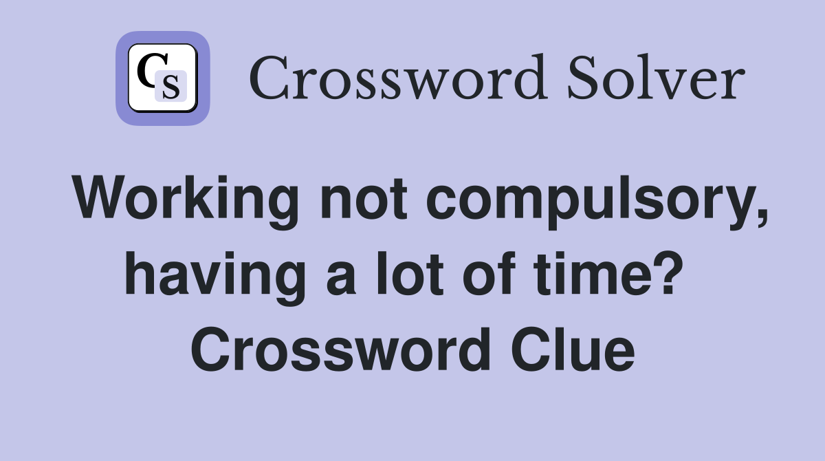 Working not compulsory, having a lot of time?  Crossword Clue