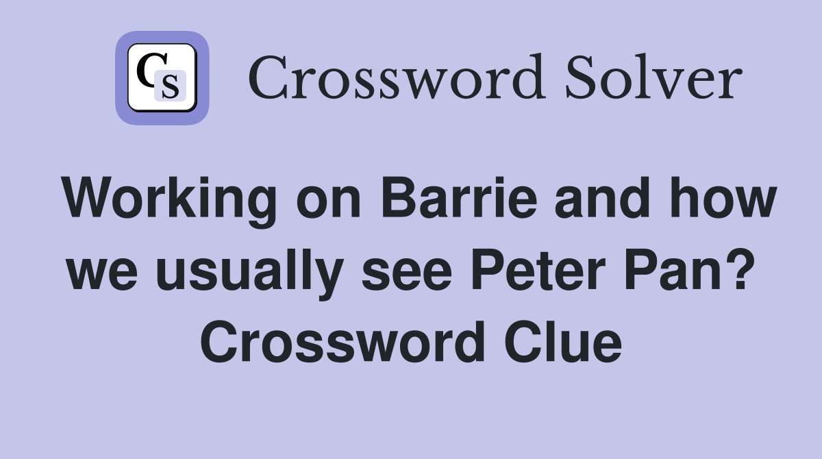 Working on Barrie and how we usually see Peter Pan? Crossword Clue