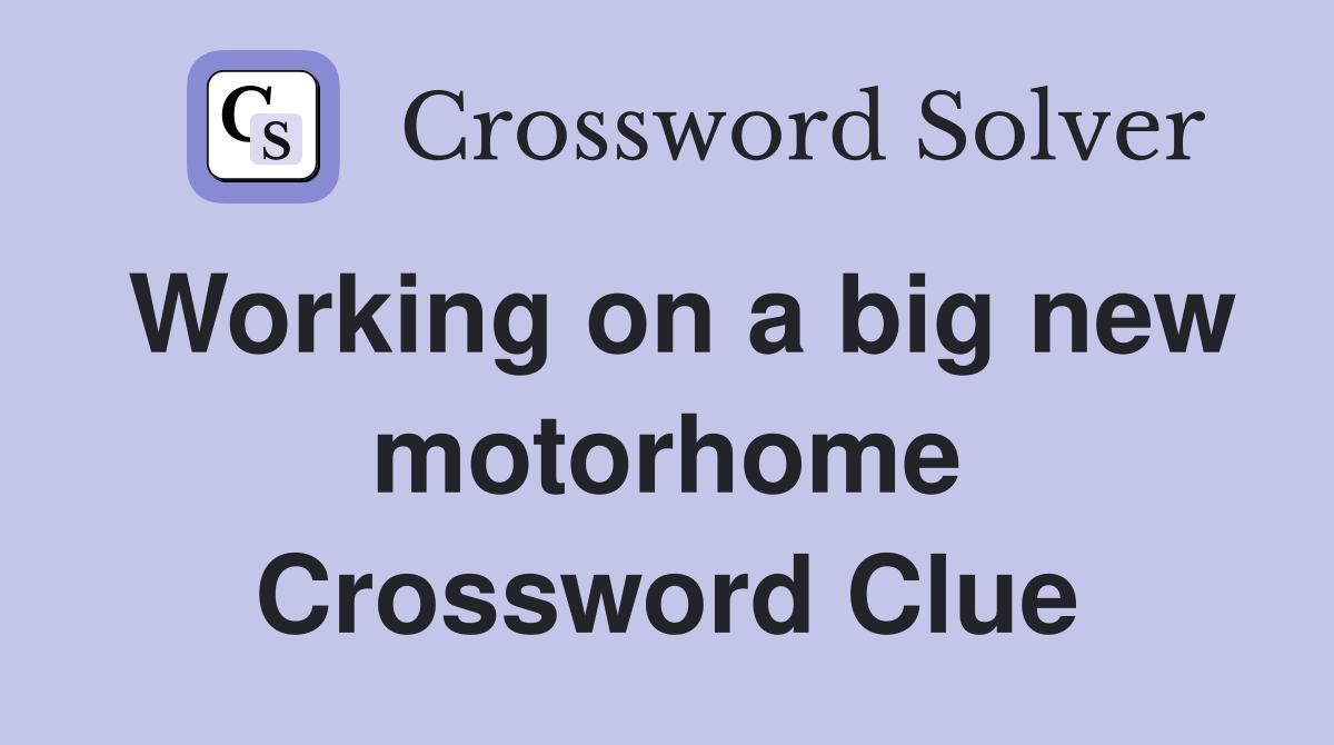 Working on a big new motorhome Crossword Clue