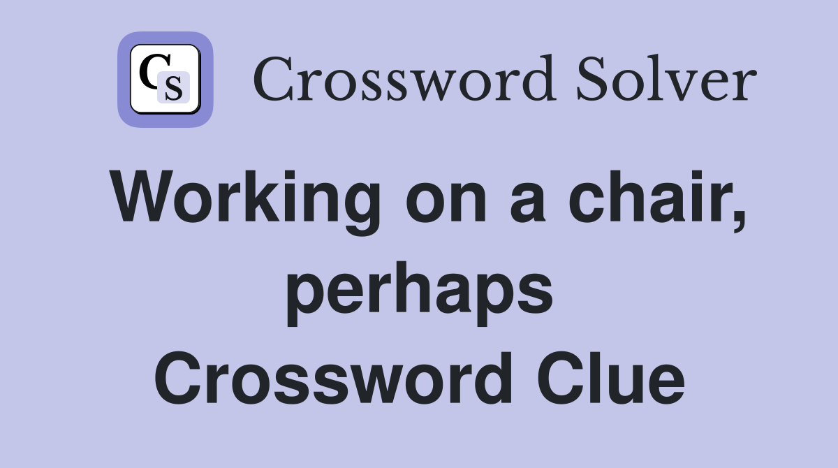 Working on a chair, perhaps Crossword Clue