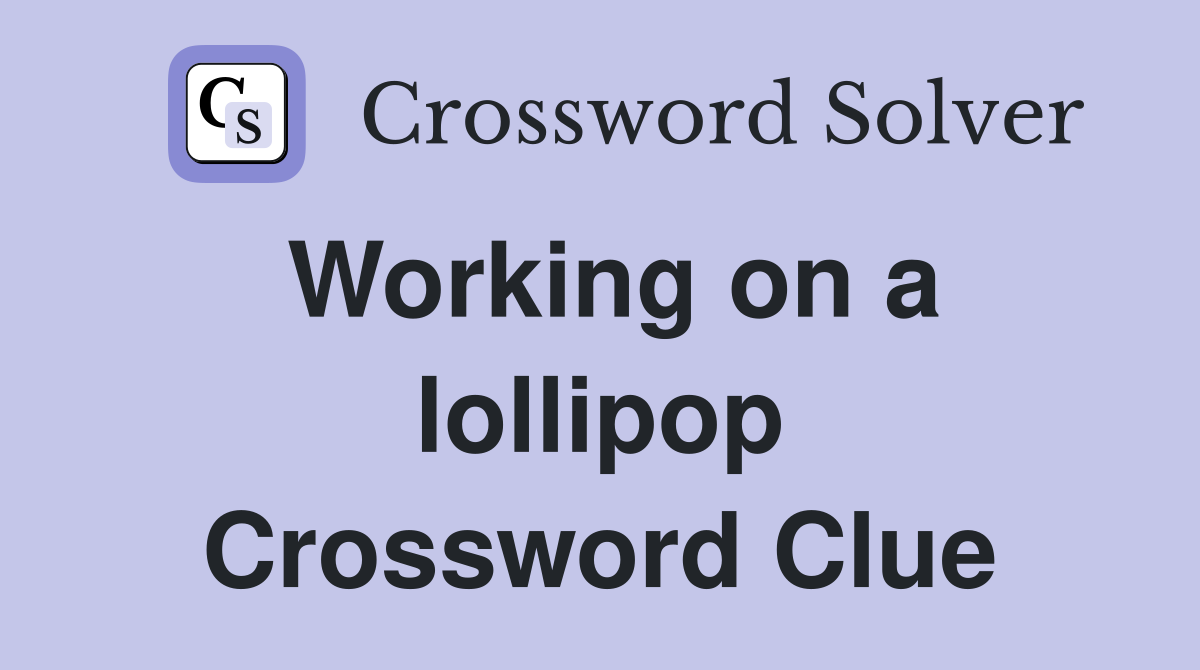 Working on a lollipop Crossword Clue