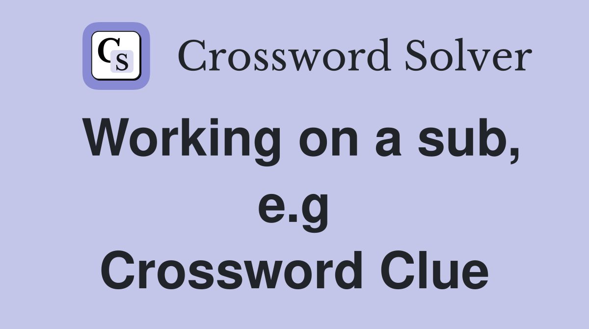 Working on a sub, e.g Crossword Clue