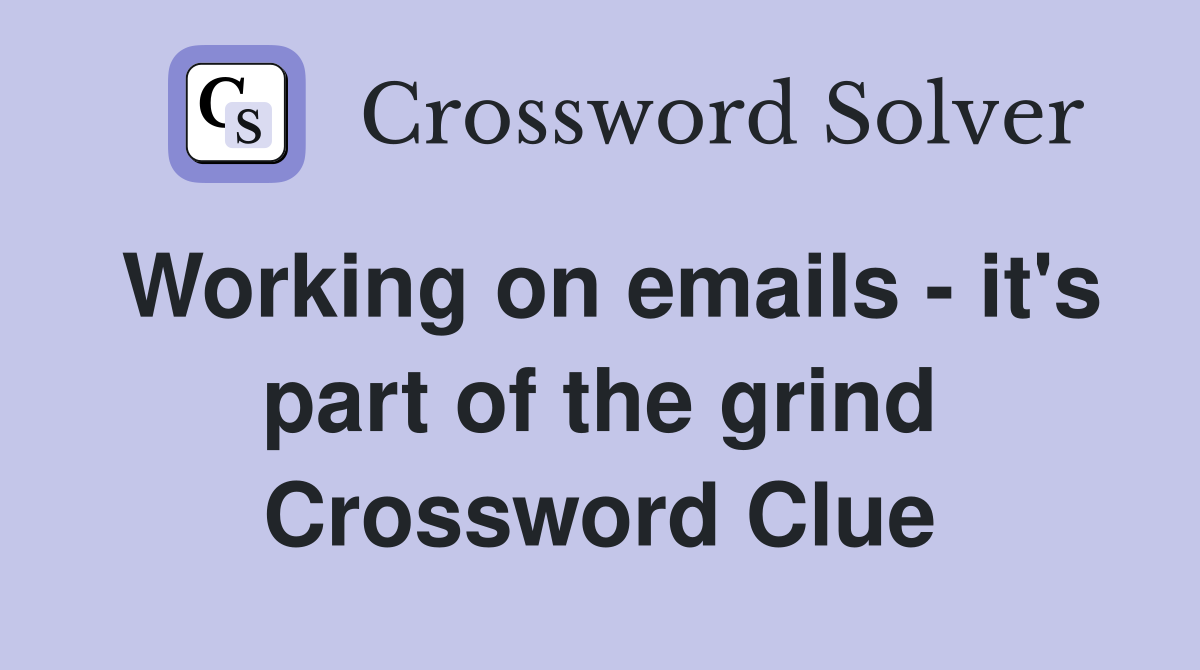 Working on emails - it's part of the grind Crossword Clue