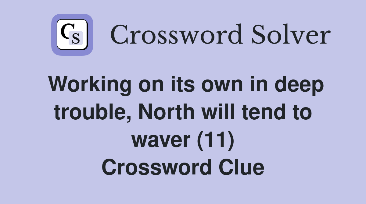 Working on its own in deep trouble, North will tend to waver (11) Crossword Clue