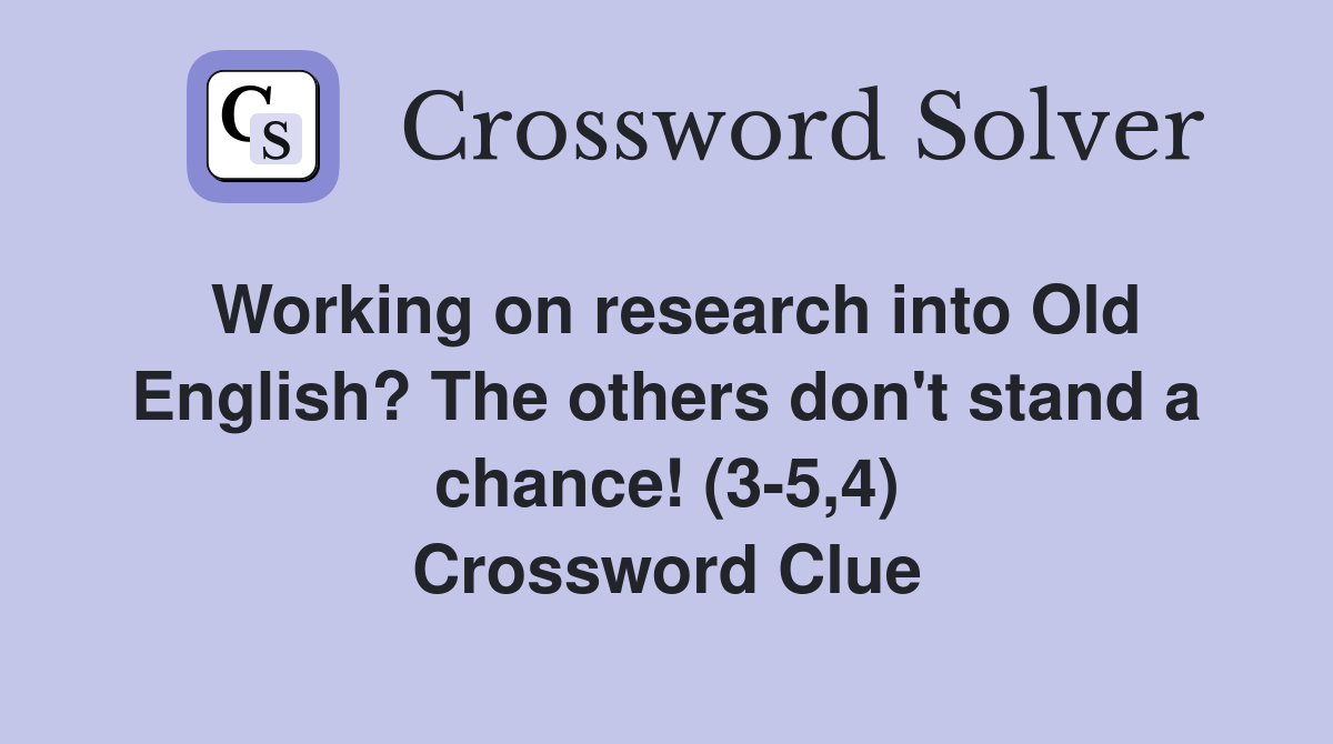Working on research into Old English? The others don't stand a chance! (3-5,4) Crossword Clue