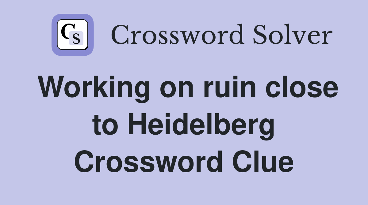 Working on ruin close to Heidelberg Crossword Clue