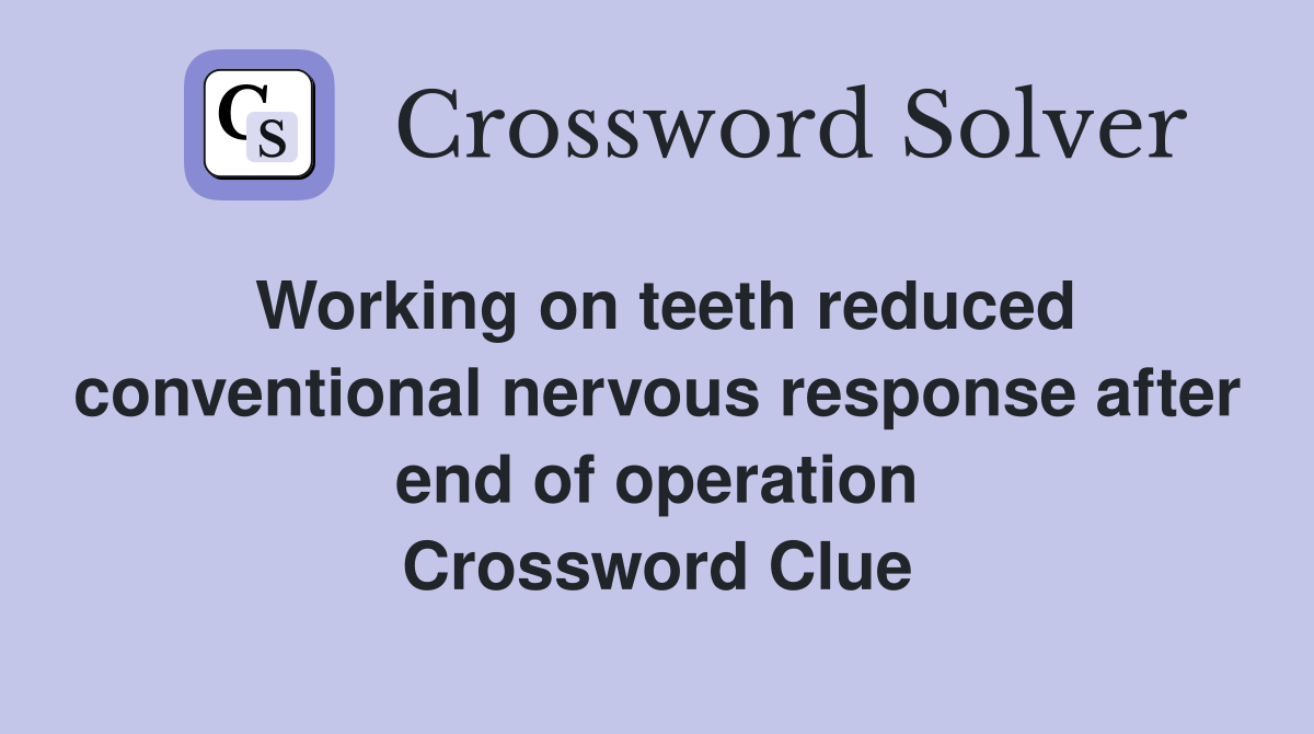 Working on teeth reduced conventional nervous response after end of operation Crossword Clue