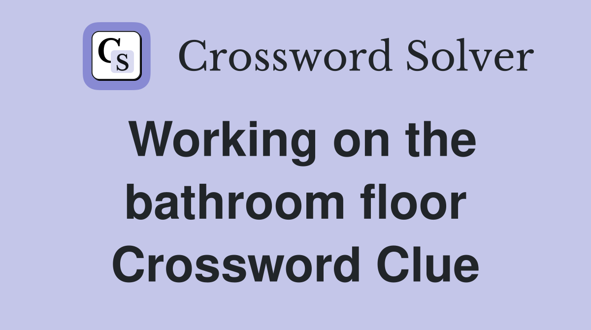 Working on the bathroom floor Crossword Clue