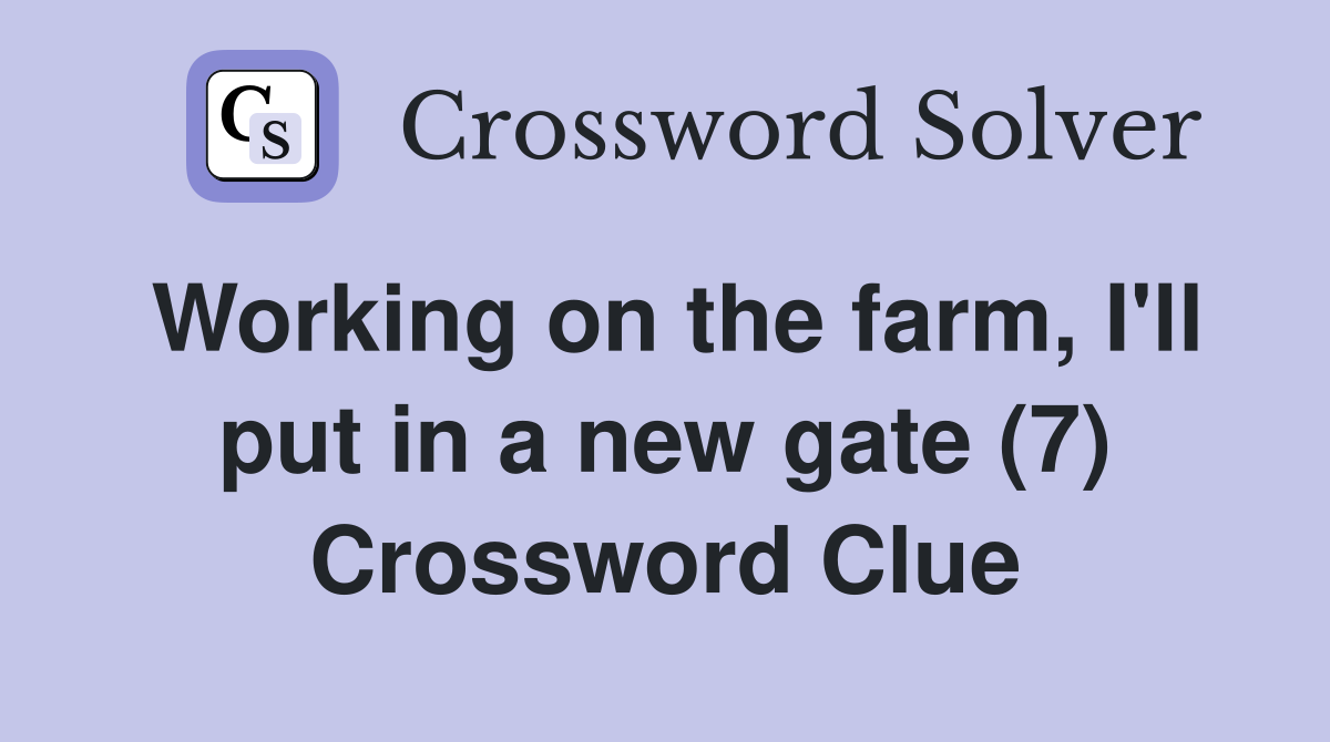 Working on the farm, I'll put in a new gate (7) Crossword Clue