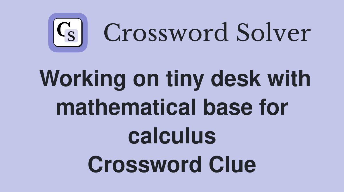 Working on tiny desk with mathematical base for calculus Crossword Clue