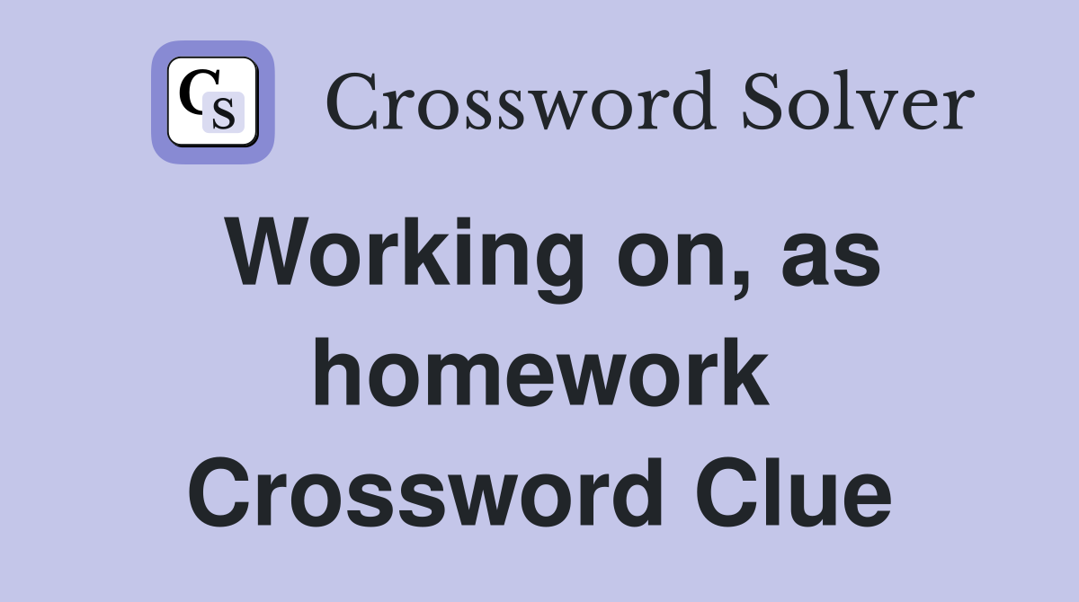 Working on, as homework Crossword Clue