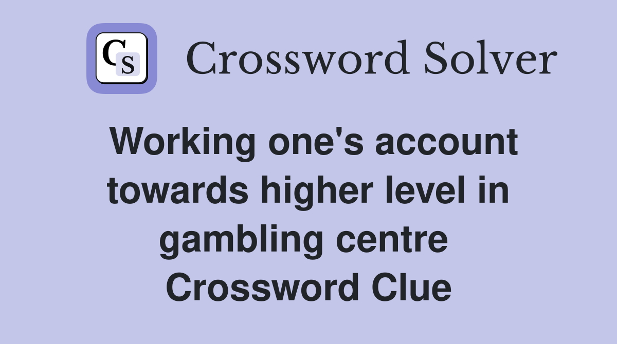 Working one's account towards higher level in gambling centre  Crossword Clue