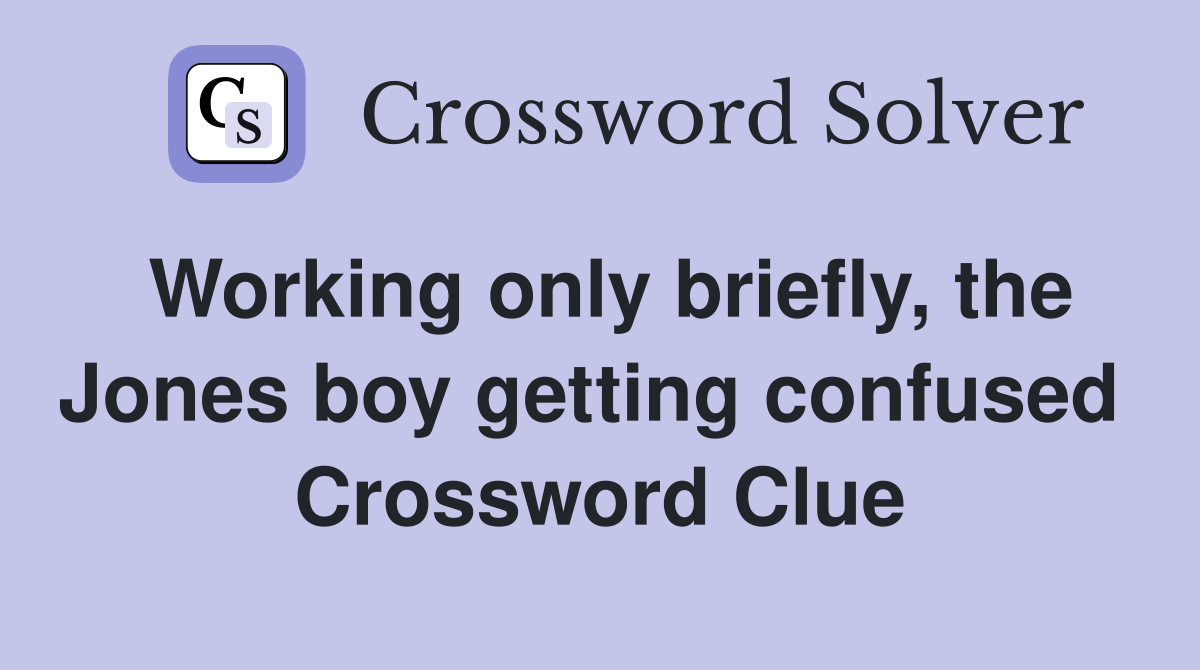 Working only briefly, the Jones boy getting confused  Crossword Clue