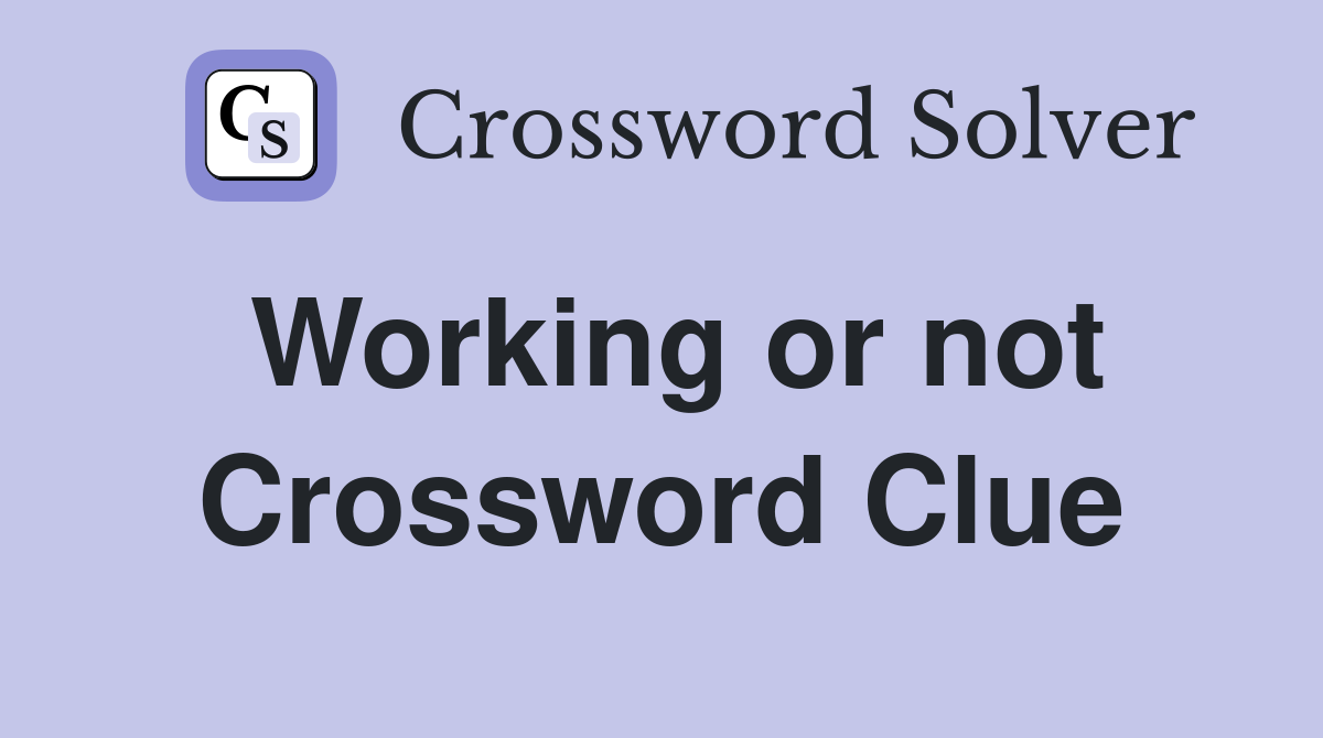 Working or not Crossword Clue
