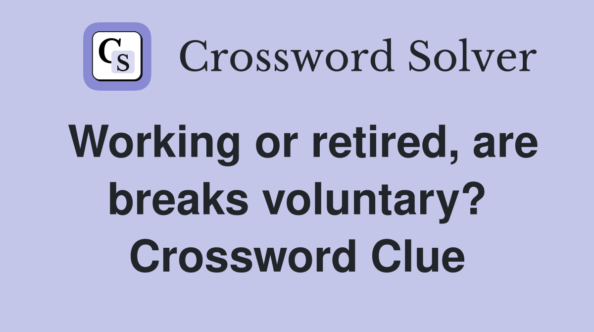 Working or retired, are breaks voluntary? Crossword Clue