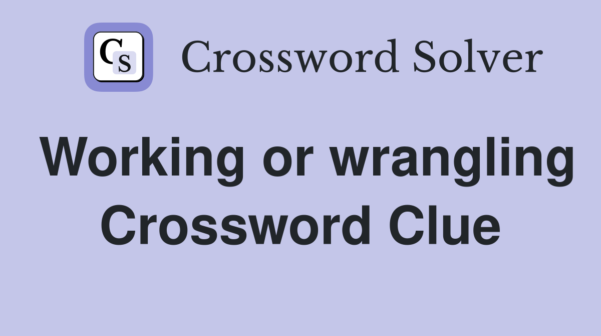 Working or wrangling Crossword Clue