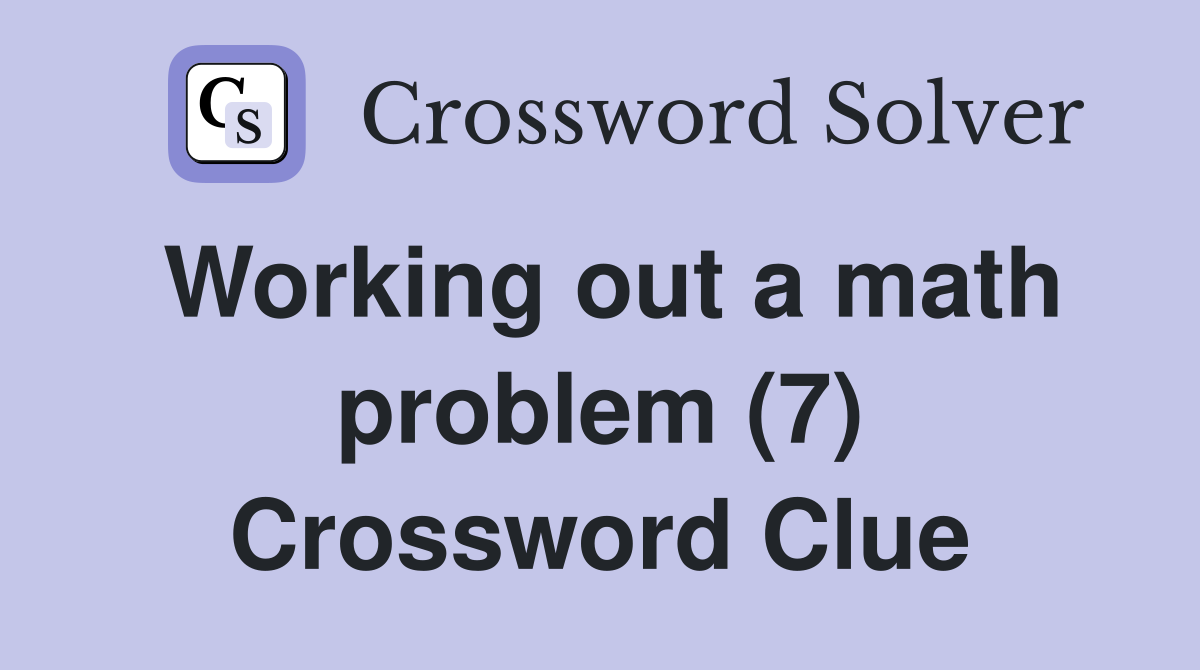 Working out a math problem (7) Crossword Clue