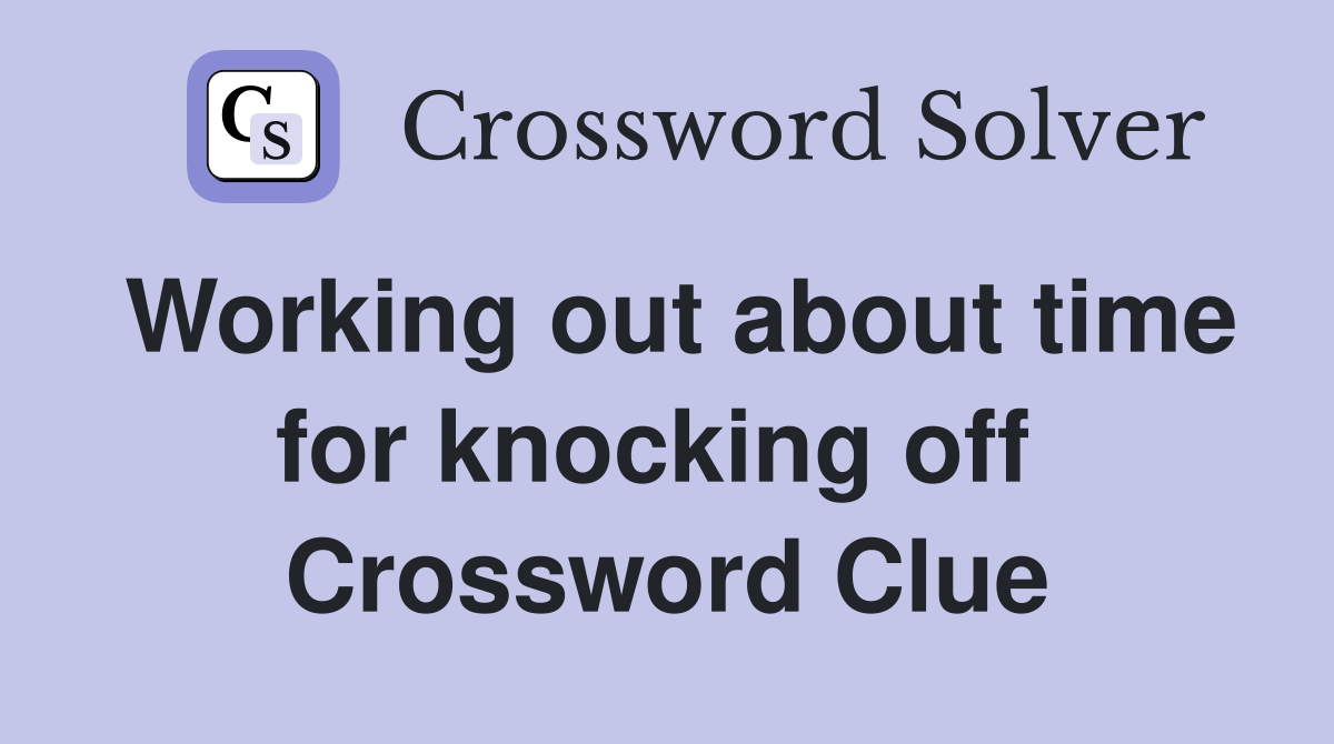 Working out about time for knocking off  Crossword Clue