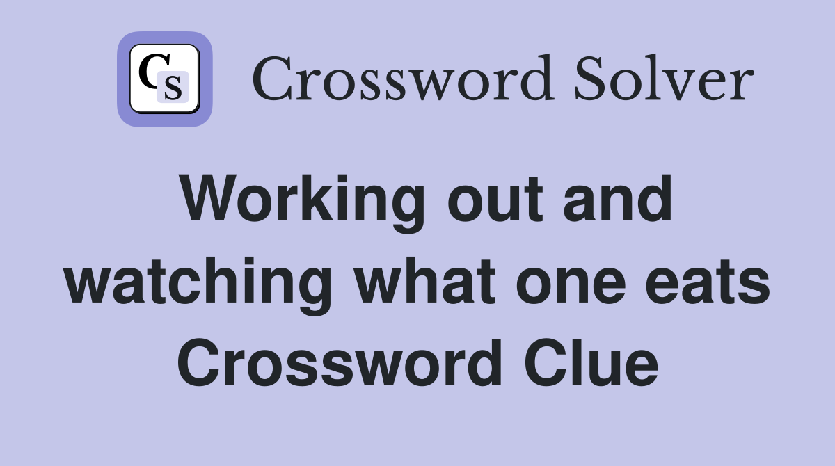 Working out and watching what one eats Crossword Clue